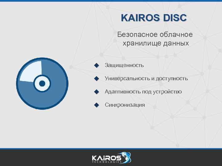 KAIROS DISC Безопасное облачное хранилище данных Защищенность Универсальность и доступность Адаптивность под устройство Синхронизация