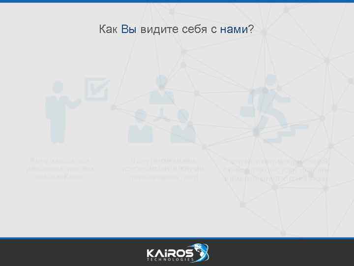 Как Вы видите себя с нами? 