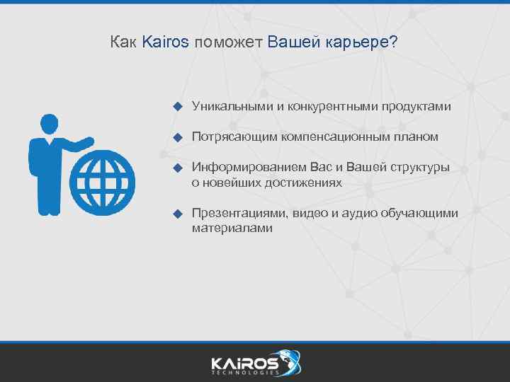 Как Kairos поможет Вашей карьере? Уникальными и конкурентными продуктами Потрясающим компенсационным планом Информированием Вас