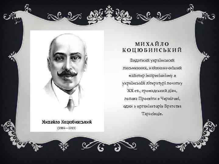 МИХАЙЛО КОЦЮБИНСЬКИЙ Видатний український письменник, найвизначніший майстер імпресіонізму в українській літературі початку XX ст.