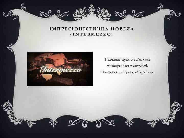 ІМПРЕСІОНІСТИЧНА НОВЕЛА «INTERMEZZO» Невелика музична п'єса яка виконувалася в антракті. Написана 1908 року в