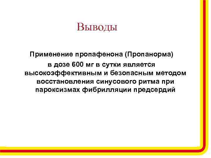 Выводы Применение пропафенона (Пропанорма) в дозе 600 мг в сутки является высокоэффективным и безопасным