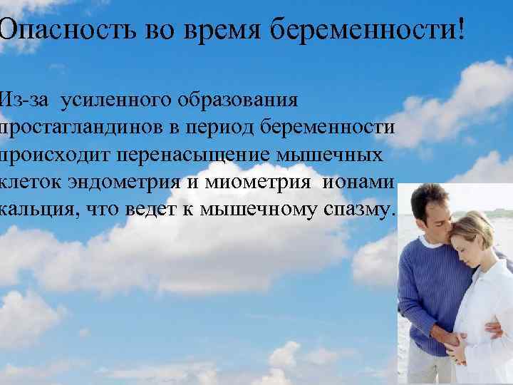 Опасность во время беременности! Из-за усиленного образования простагландинов в период беременности происходит перенасыщение мышечных