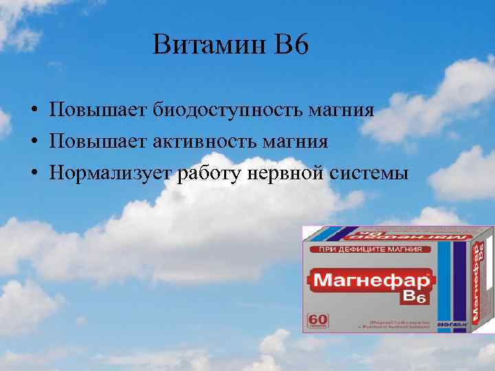 Витамин B 6 • Повышает биодоступность магния • Повышает активность магния • Нормализует работу