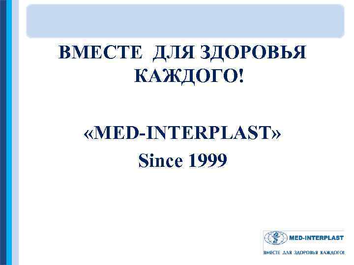 ВМЕСТЕ ДЛЯ ЗДОРОВЬЯ КАЖДОГО! «MED-INTERPLAST» Since 1999 