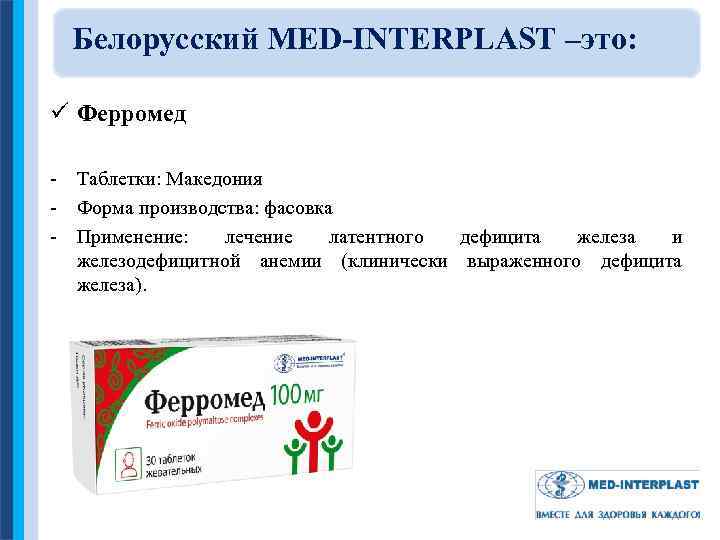 Белорусский MED-INTERPLAST –это: ü Ферромед - Таблетки: Македония - Форма производства: фасовка - Применение: