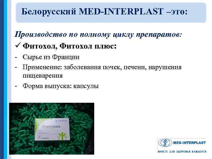 Белорусский MED-INTERPLAST –это: Производство по полному циклу препаратов: ü Фитохол, Фитохол плюс: - Сырье