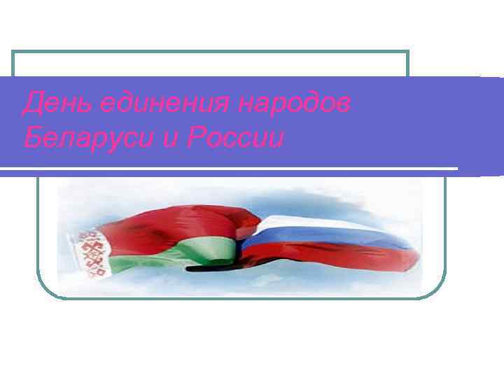 День единения народов Беларуси и России 