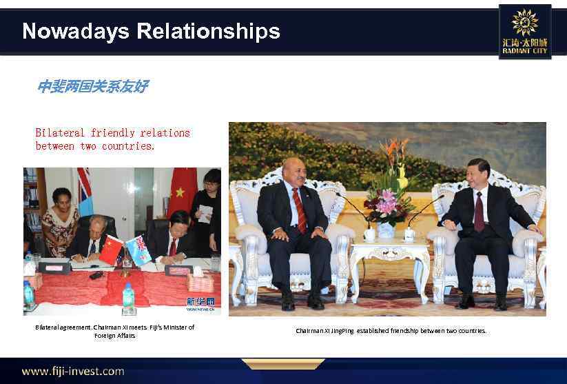 Nowadays Relationships 中斐两国关系友好 Bilateral friendly relations between two countries. Bilateral agreement. Chairman Xi meets