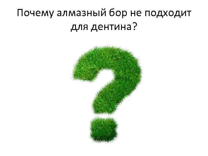 Почему алмазный бор не подходит для дентина? 