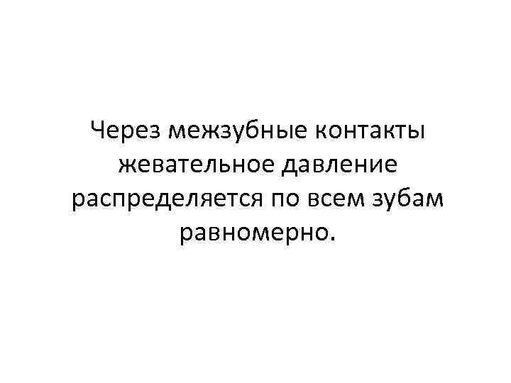 Через межзубные контакты жевательное давление распределяется по всем зубам равномерно. 