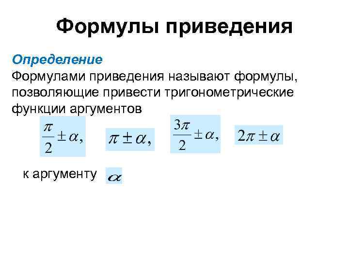 Формулы приведения Определение Формулами приведения называют формулы, позволяющие привести тригонометрические функции аргументов к аргументу