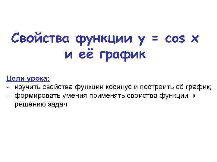Свойства функции у = cos x и её график Цели урока: - изучить свойства