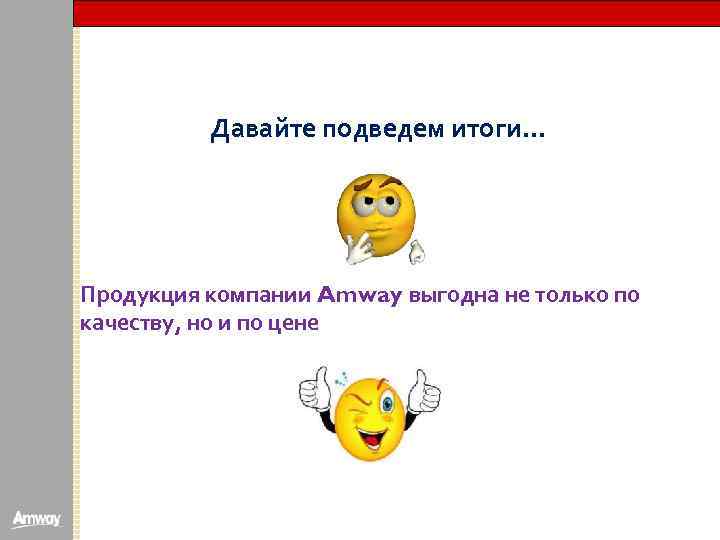 Давайте подведем итоги… Продукция компании Amway выгодна не только по качеству, но и по