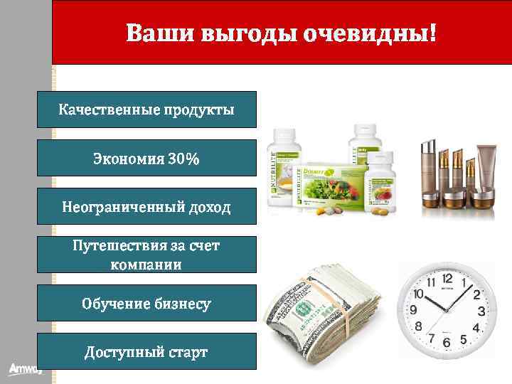 Ваши выгоды очевидны! Качественные продукты Экономия 30% Неограниченный доход Путешествия за счет компании Обучение