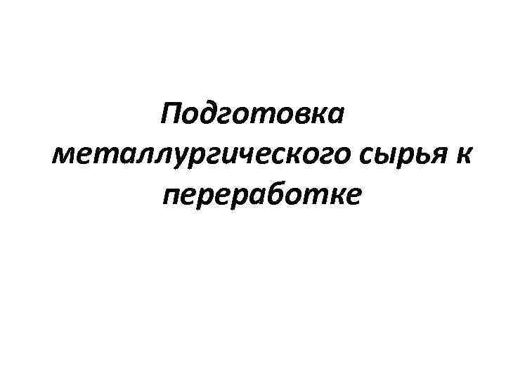 Подготовка металлургического сырья к переработке 