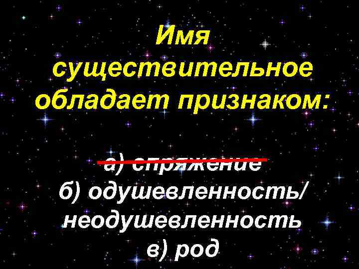 Имя существительное обладает признаком: а) спряжение б) одушевленность/ неодушевленность в) род 