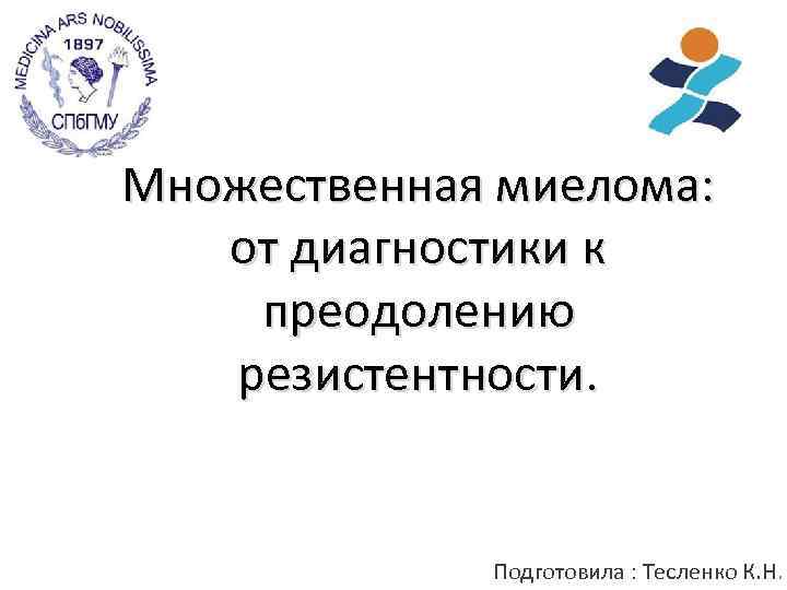 Множественная миелома: от диагностики к преодолению резистентности. Подготовила : Тесленко К. Н. 