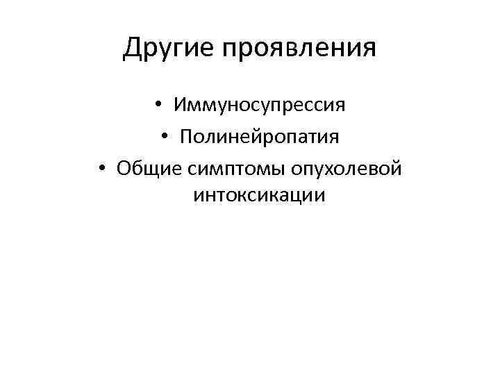 Другие проявления • Иммуносупрессия • Полинейропатия • Общие симптомы опухолевой интоксикации 