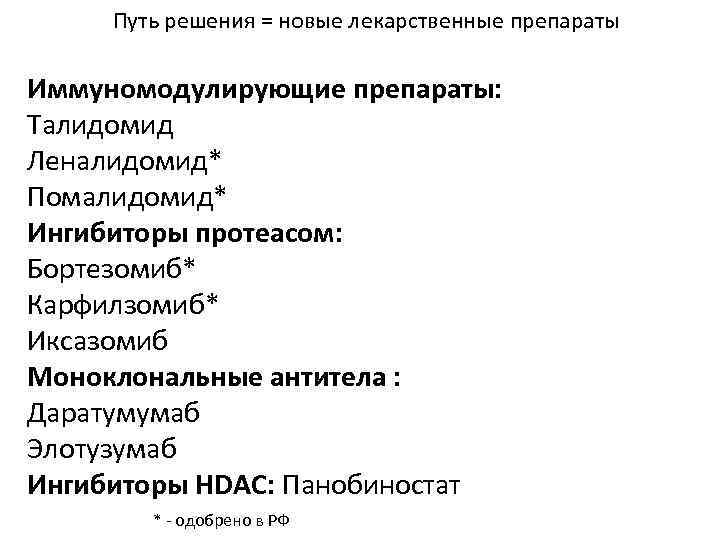 Путь решения = новые лекарственные препараты Иммуномодулирующие препараты: Талидомид Леналидомид* Помалидомид* Ингибиторы протеасом: Бортезомиб*