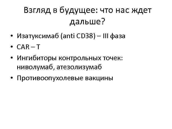 Взгляд в будущее: что нас ждет дальше? • Изатуксимаб (anti CD 38) – III