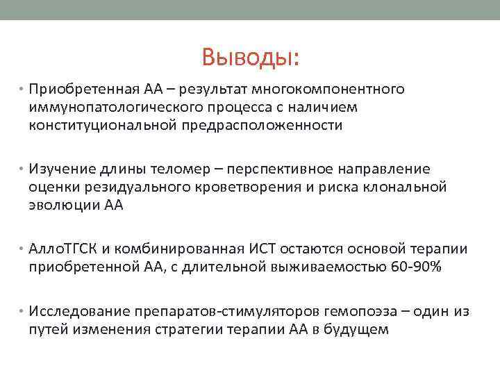 Выводы: • Приобретенная АА – результат многокомпонентного иммунопатологического процесса с наличием конституциональной предрасположенности •