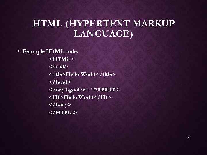 HTML (HYPERTEXT MARKUP LANGUAGE) • Example HTML code: <HTML> <head> <title>Hello World</title> </head> <body