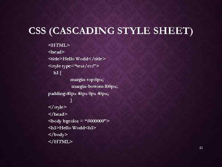 CSS (CASCADING STYLE SHEET) <HTML> <head> <title>Hello World</title> <style type=“text/css”> h 1 { margin-top: