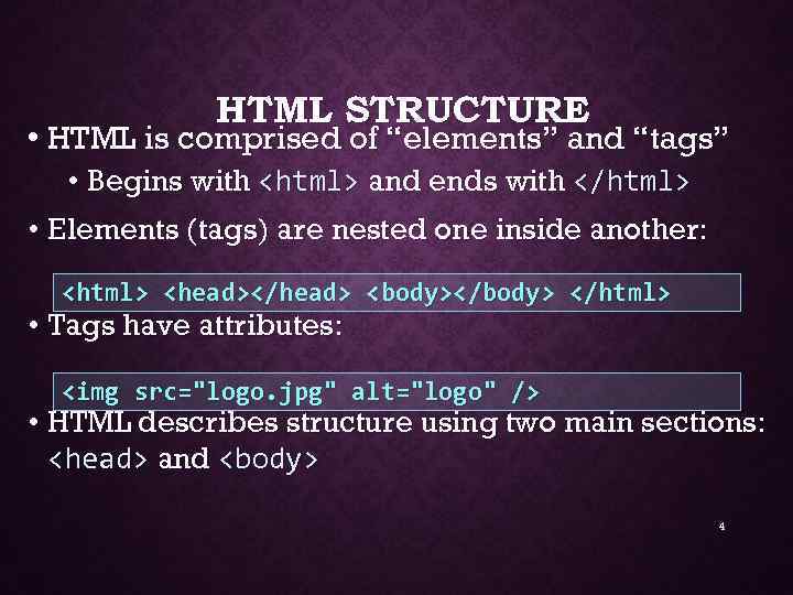 HTML STRUCTURE • HTML is comprised of “elements” and “tags” • Begins with <html>