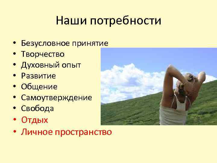 Наши потребности • • Безусловное принятие Творчество Духовный опыт Развитие Общение Самоутверждение Свобода •