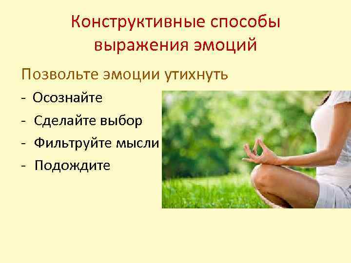 Конструктивные способы выражения эмоций Позвольте эмоции утихнуть - Осознайте Сделайте выбор Фильтруйте мысли Подождите