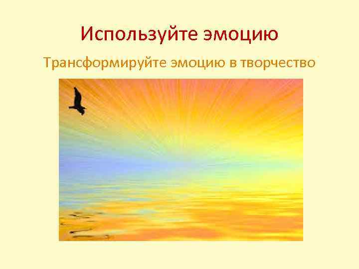Используйте эмоцию Трансформируйте эмоцию в творчество 