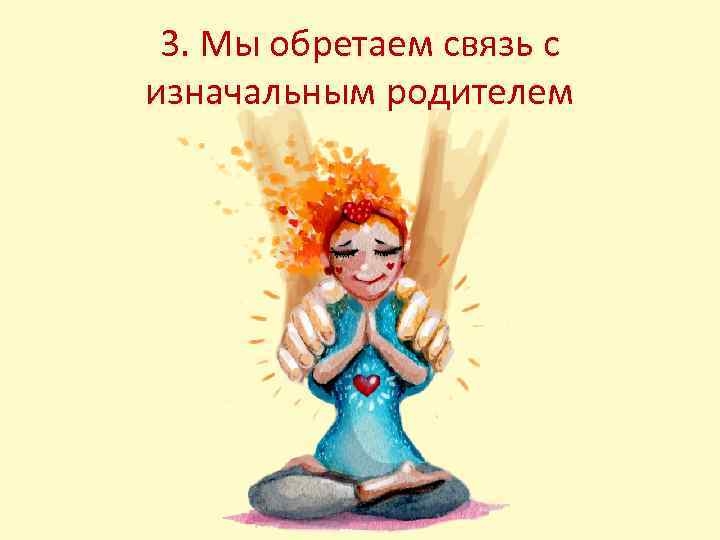 3. Мы обретаем связь с изначальным родителем 