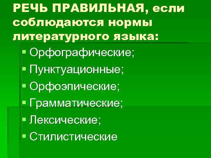 РЕЧЬ ПРАВИЛЬНАЯ, если соблюдаются нормы литературного языка: § Орфографические; § Пунктуационные; § Орфоэпические; §