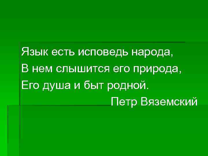 Язык есть исповедь народа, В нем слышится его природа, Его душа и быт родной.