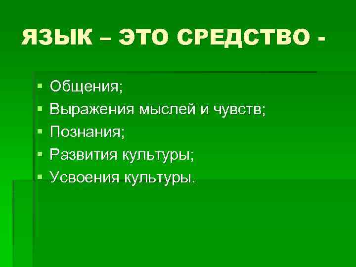 ЯЗЫК – ЭТО СРЕДСТВО § § § Общения; Выражения мыслей и чувств; Познания; Развития