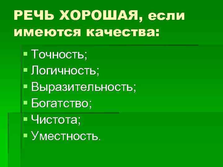 РЕЧЬ ХОРОШАЯ, если имеются качества: § Точность; § Логичность; § Выразительность; § Богатство; §