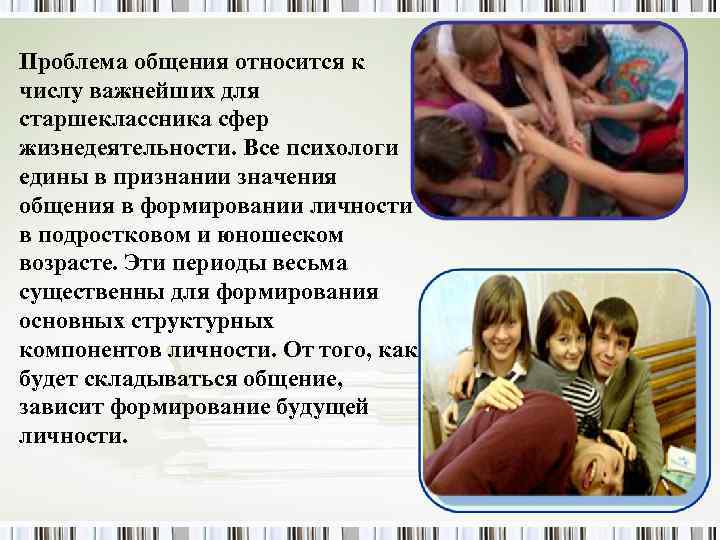 Проблема общения относится к числу важнейших для старшеклассника сфер жизнедеятельности. Все психологи едины в