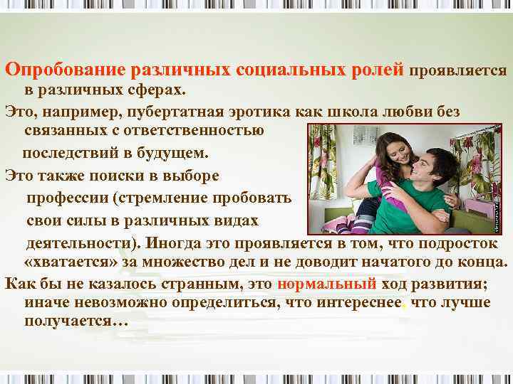 Опробование различных социальных ролей проявляется в различных сферах. Это, например, пубертатная эротика как школа