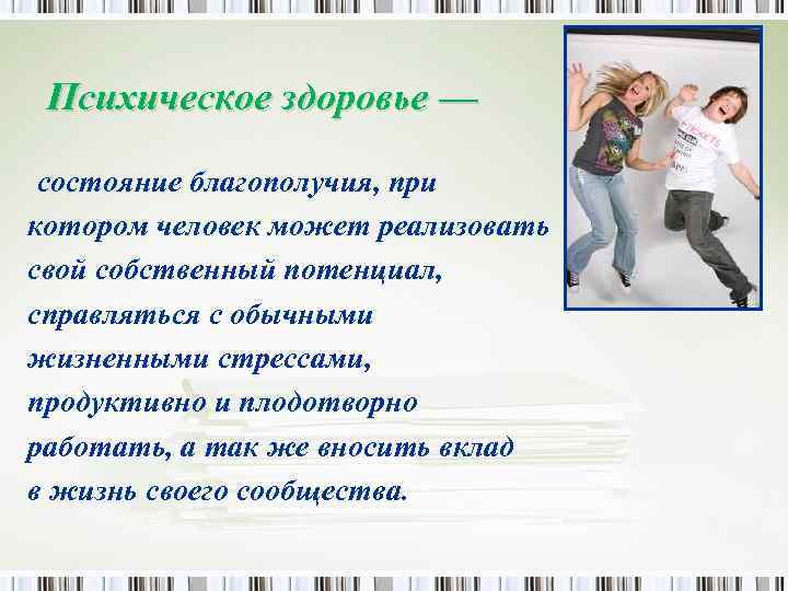 Психическое здоровье — состояние благополучия, при котором человек может реализовать свой собственный потенциал, справляться