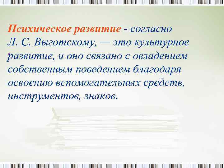 Психическое развитие - согласно Л. С. Выготскому, — это культурное развитие, и оно связано