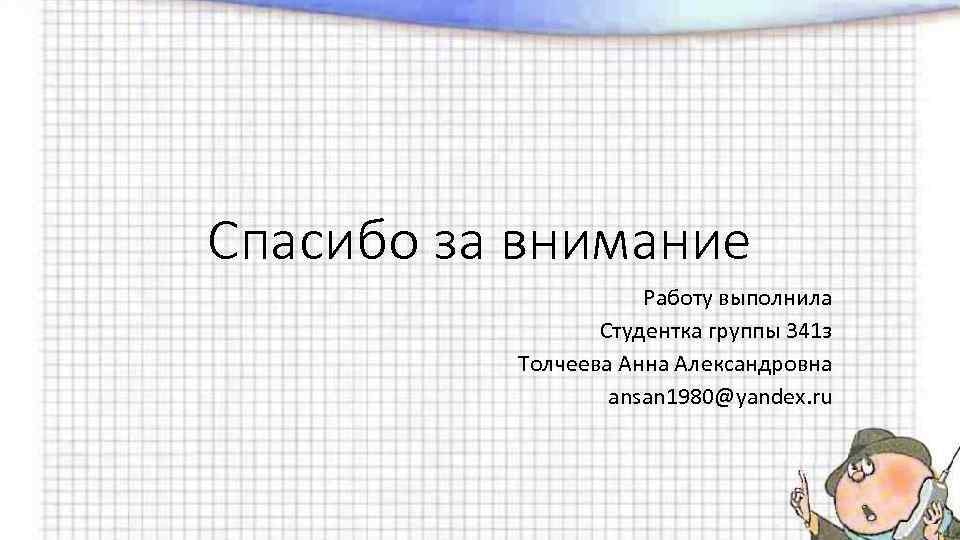 Спасибо за внимание Работу выполнила Студентка группы 341 з Толчеева Анна Александровна ansan 1980@yandex.