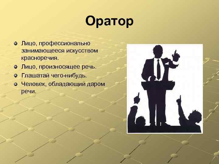 Оратор Лицо, профессионально занимающееся искусством красноречия. Лицо, произносящее речь. Глашатай чего-нибудь. Человек, обладающий даром