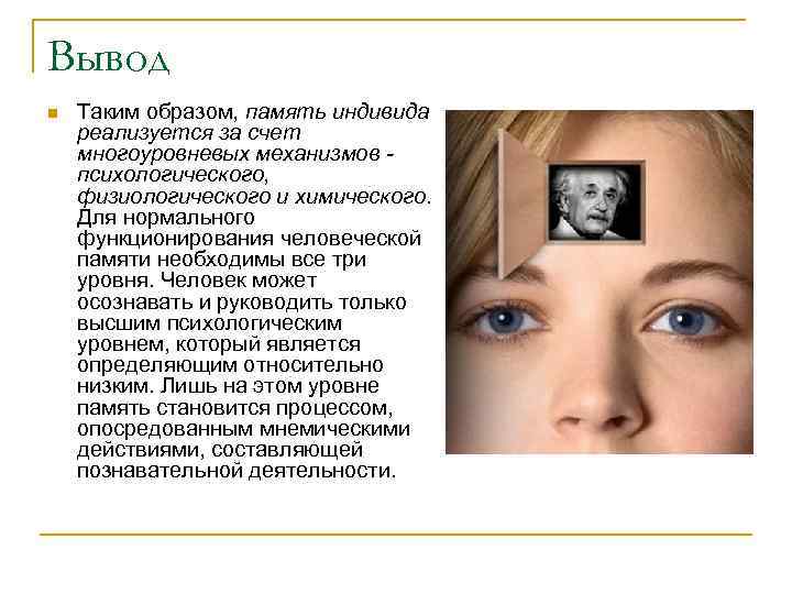 Вывод n Таким образом, память индивида реализуется за счет многоуровневых механизмов психологического, физиологического и