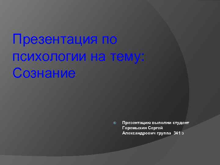 Презентация по психологии на тему: Сознание Презентацию выполни студент Горемыхин Сергей Александрович группа 341