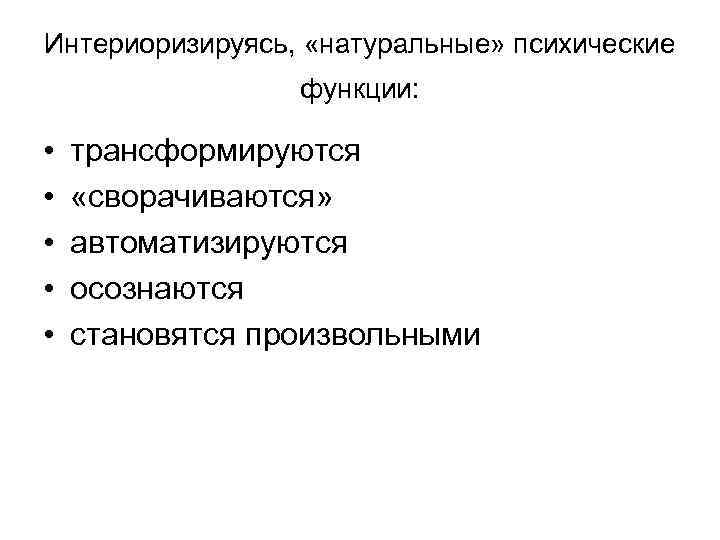 Интериоризируясь, «натуральные» психические функции: • • • трансформируются «сворачиваются» автоматизируются осознаются становятся произвольными 