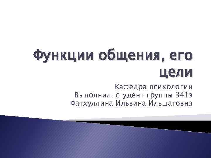 Функции общения, его цели Кафедра психологии Выполнил: студент группы 341 з Фатхуллина Ильвина Ильшатовна