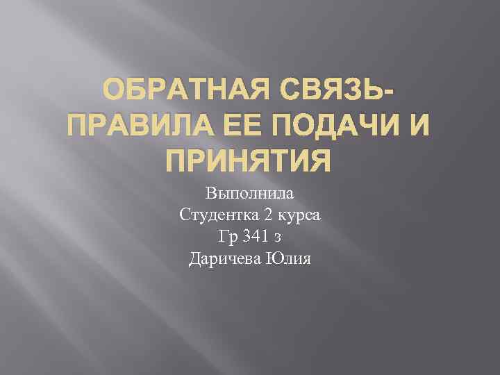 ОБРАТНАЯ СВЯЗЬПРАВИЛА ЕЕ ПОДАЧИ И ПРИНЯТИЯ Выполнила Студентка 2 курса Гр 341 з Даричева
