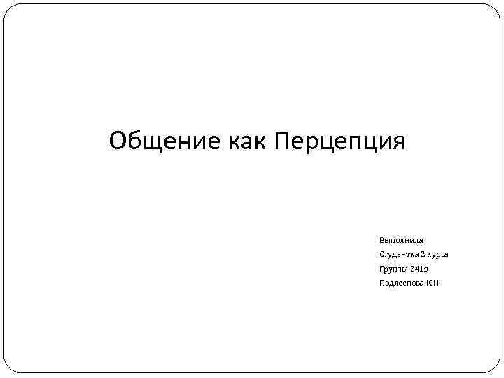 Общение как Перцепция Выполнила Студентка 2 курса Группы 341 з Подлеснова К. Н. 