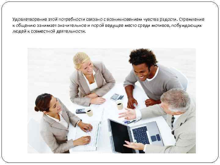 Удовлетворение этой потребности связано с возникновением чувства радости. Стремление к общению занимает значительное и